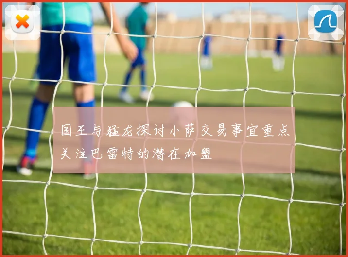 国王与猛龙探讨小萨交易事宜重点关注巴雷特的潜在加盟