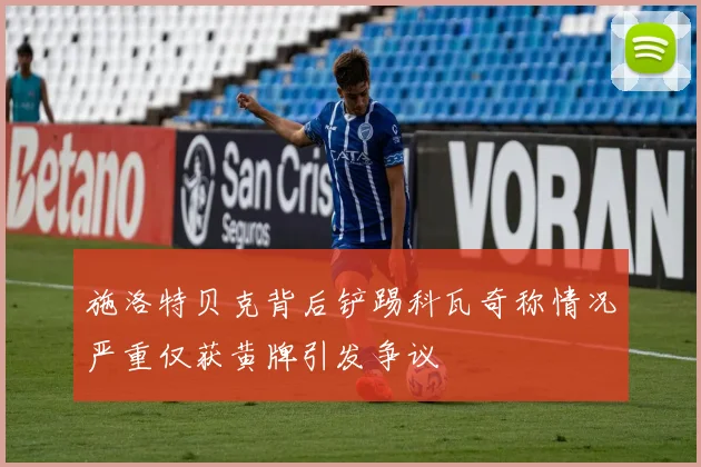 施洛特贝克背后铲踢科瓦奇称情况严重仅获黄牌引发争议
